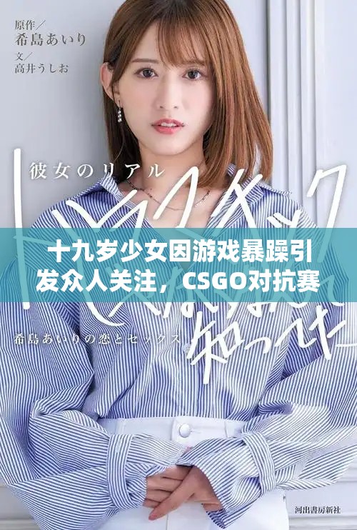 十九岁少女因游戏暴躁引发众人关注，CSGO对抗赛成焦点