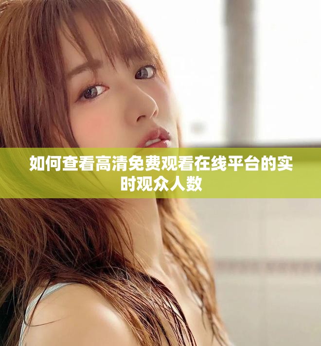 如何查看高清免费观看在线平台的实时观众人数