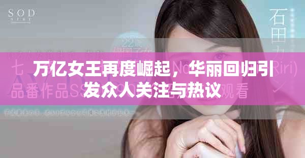 万亿女王再度崛起，华丽回归引发众人关注与热议
