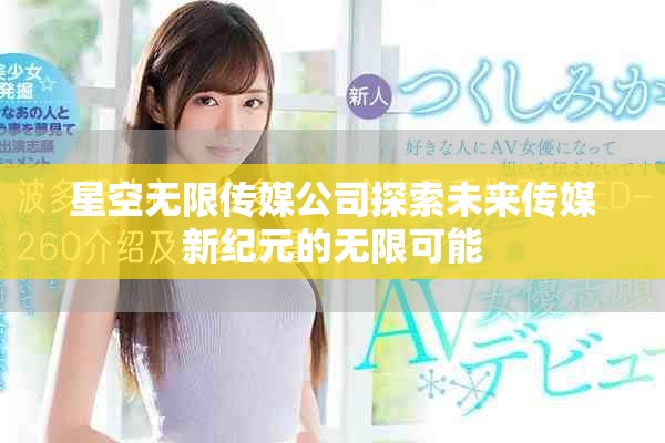 星空无限传媒公司探索未来传媒新纪元的无限可能