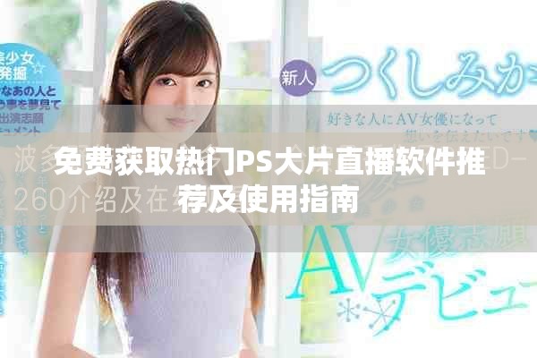 免费获取热门PS大片直播软件推荐及使用指南