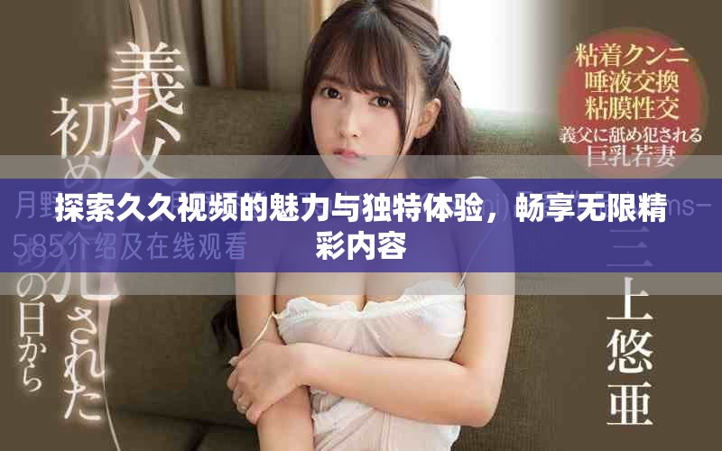 探索久久视频的魅力与独特体验，畅享无限精彩内容
