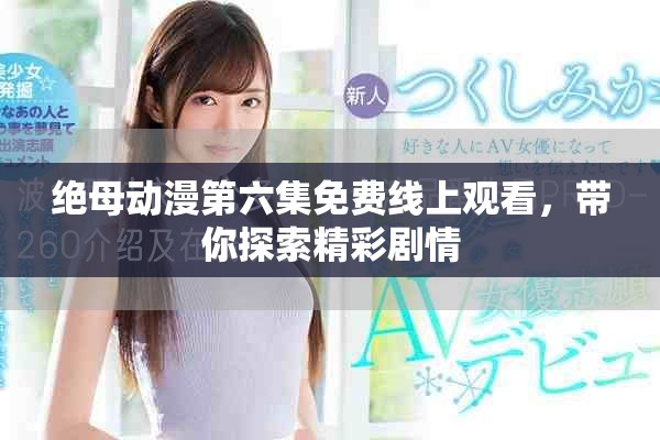 绝母动漫第六集免费线上观看，带你探索精彩剧情