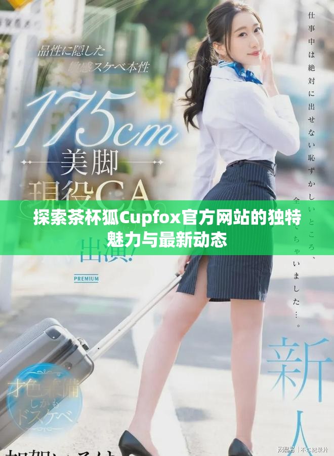 探索茶杯狐Cupfox官方网站的独特魅力与最新动态