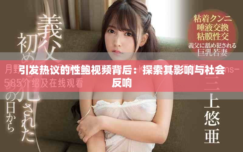 引发热议的性鲍视频背后：探索其影响与社会反响