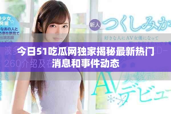 今日51吃瓜网独家揭秘最新热门消息和事件动态