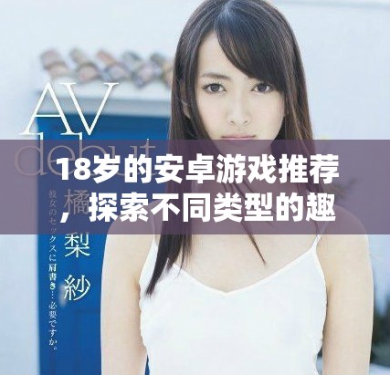 18岁的安卓游戏推荐，探索不同类型的趣味体验