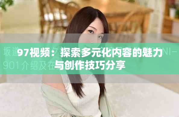 97视频：探索多元化内容的魅力与创作技巧分享