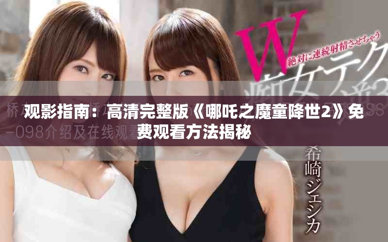 观影指南：高清完整版《哪吒之魔童降世2》免费观看方法揭秘