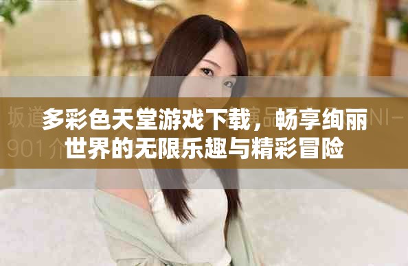 多彩色天堂游戏下载，畅享绚丽世界的无限乐趣与精彩冒险