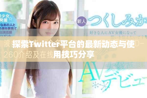 探索Twitter平台的最新动态与使用技巧分享