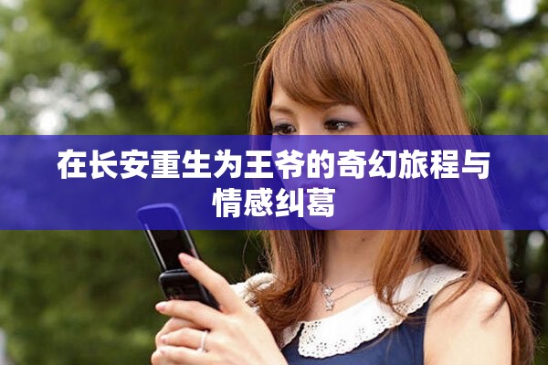 在长安重生为王爷的奇幻旅程与情感纠葛