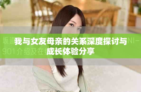 我与女友母亲的关系深度探讨与成长体验分享