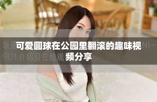 可爱圆球在公园里翻滚的趣味视频分享