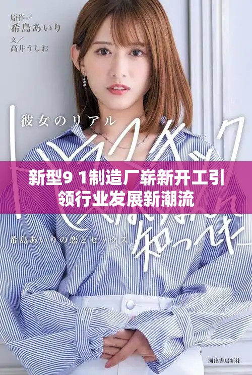 新型9 1制造厂崭新开工引领行业发展新潮流