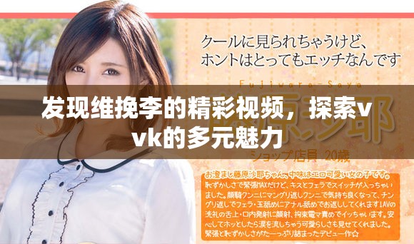 发现维挽李的精彩视频，探索vvk的多元魅力
