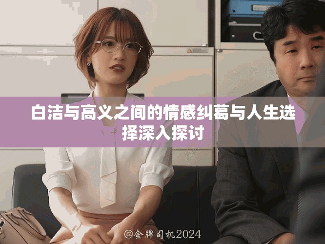 白洁与高义之间的情感纠葛与人生选择深入探讨