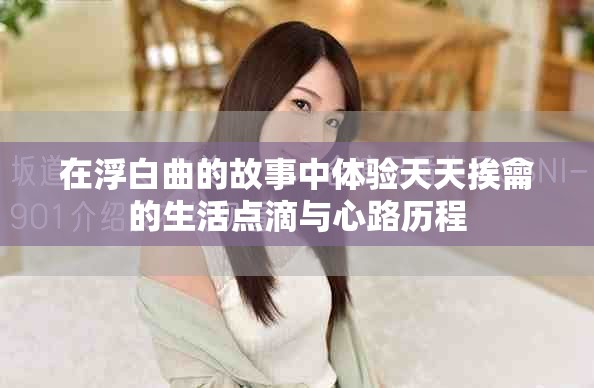 在浮白曲的故事中体验天天挨龠的生活点滴与心路历程