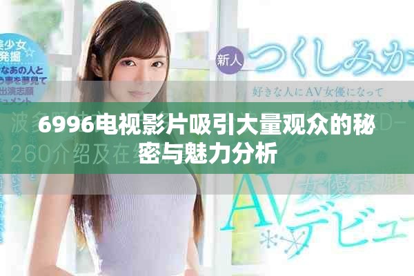 6996电视影片吸引大量观众的秘密与魅力分析