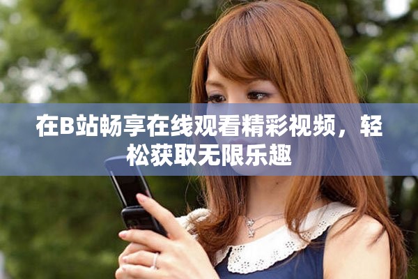 在B站畅享在线观看精彩视频，轻松获取无限乐趣