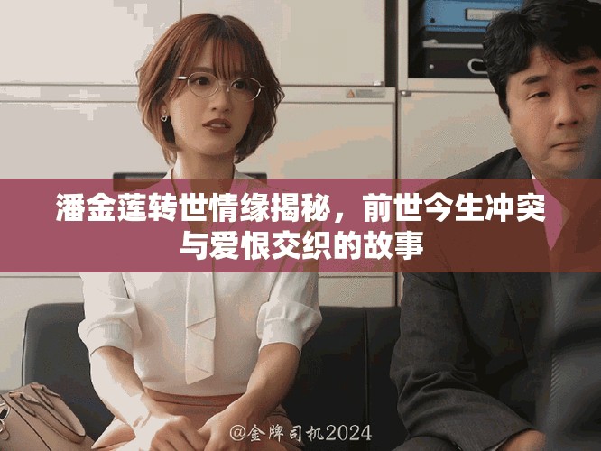 潘金莲转世情缘揭秘，前世今生冲突与爱恨交织的故事