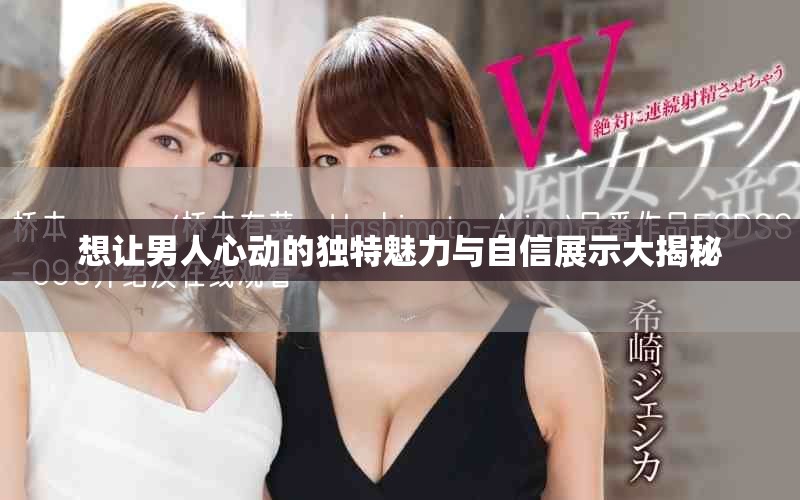 想让男人心动的独特魅力与自信展示大揭秘