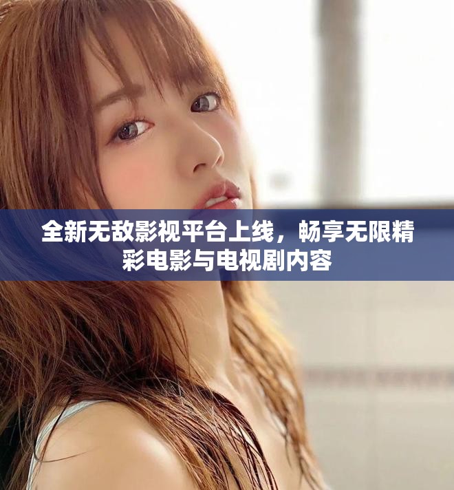 全新无敌影视平台上线，畅享无限精彩电影与电视剧内容