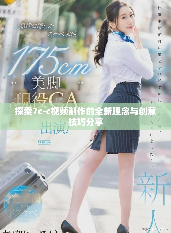 探索7c-c视频制作的全新理念与创意技巧分享