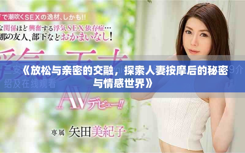 《放松与亲密的交融，探索人妻按摩后的秘密与情感世界》