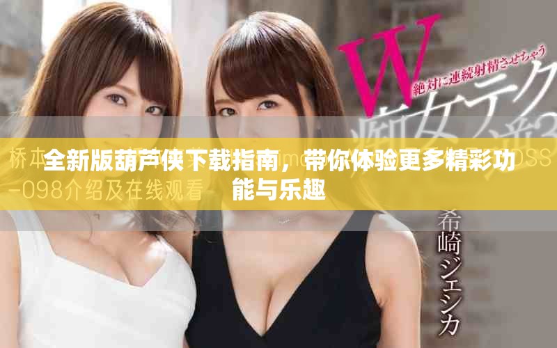 全新版葫芦侠下载指南，带你体验更多精彩功能与乐趣