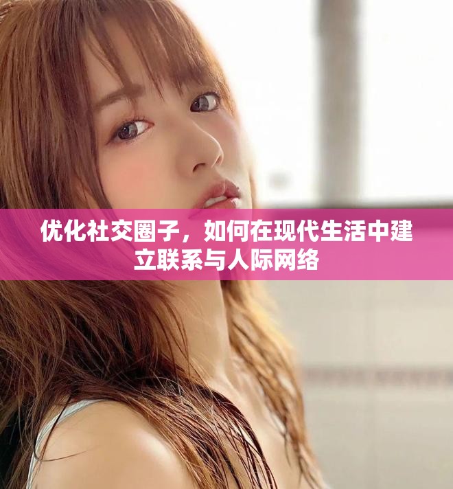 优化社交圈子，如何在现代生活中建立联系与人际网络