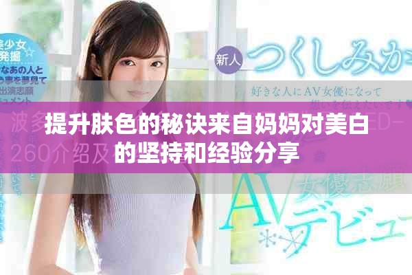 提升肤色的秘诀来自妈妈对美白的坚持和经验分享