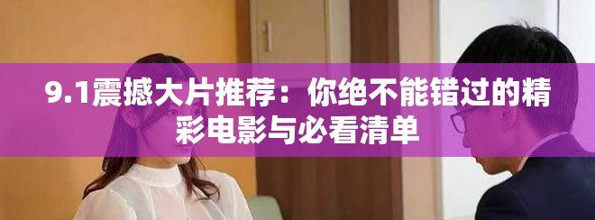 9.1震撼大片推荐：你绝不能错过的精彩电影与必看清单