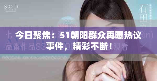 今日聚焦：51朝阳群众再曝热议事件，精彩不断！
