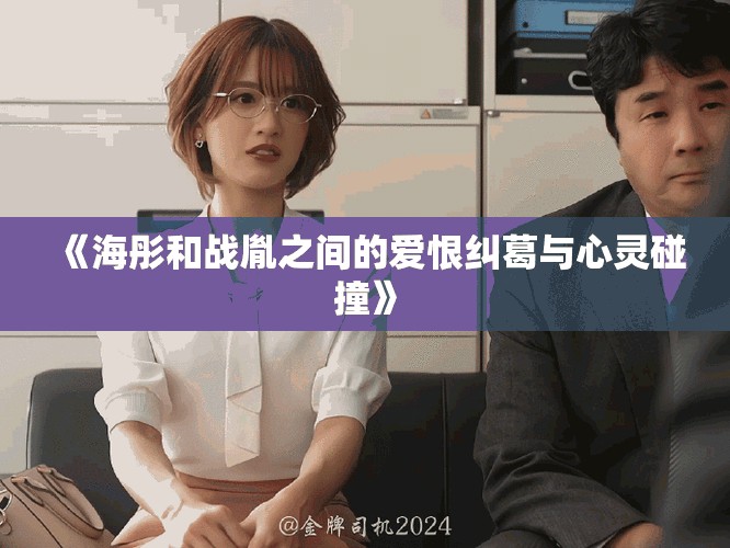 《海彤和战胤之间的爱恨纠葛与心灵碰撞》