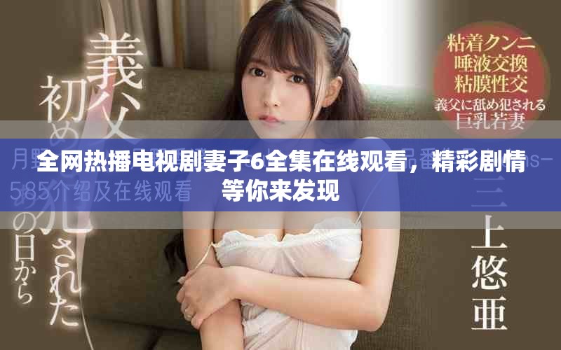 全网热播电视剧妻子6全集在线观看，精彩剧情等你来发现