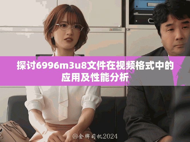 探讨6996m3u8文件在视频格式中的应用及性能分析