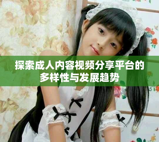探索成人内容视频分享平台的多样性与发展趋势