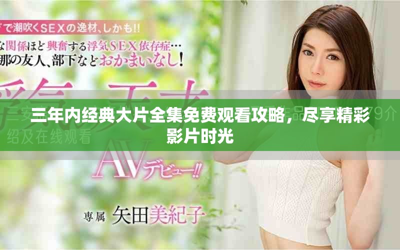 三年内经典大片全集免费观看攻略，尽享精彩影片时光