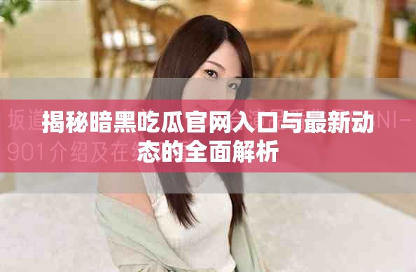 揭秘暗黑吃瓜官网入口与最新动态的全面解析