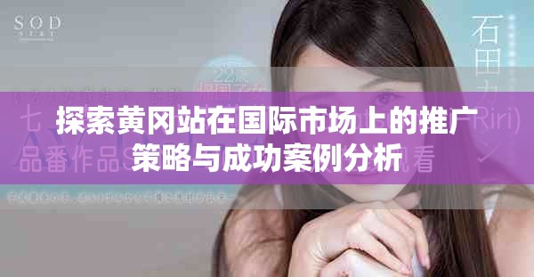 探索黄冈站在国际市场上的推广策略与成功案例分析