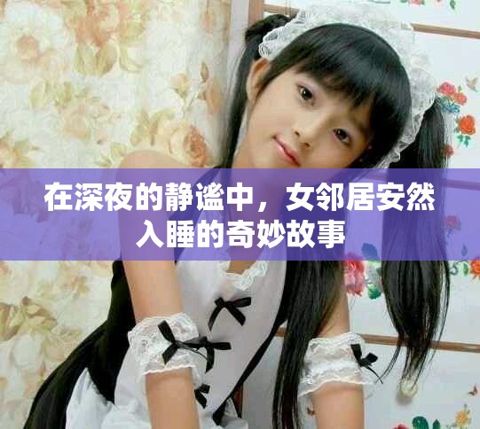 在深夜的静谧中，女邻居安然入睡的奇妙故事