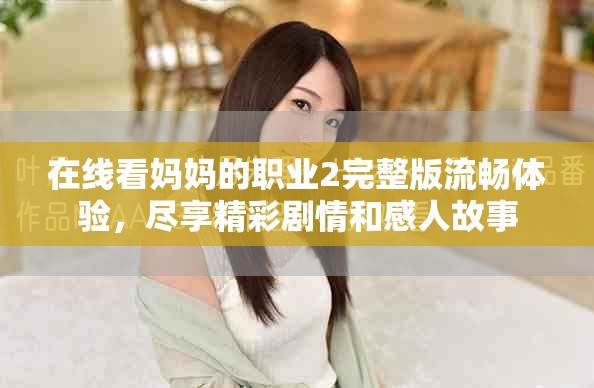 在线看妈妈的职业2完整版流畅体验，尽享精彩剧情和感人故事
