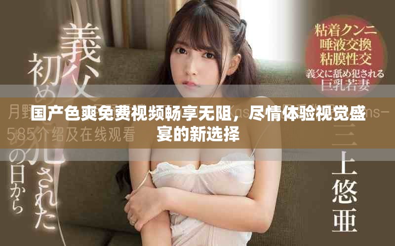 国产色爽免费视频畅享无阻，尽情体验视觉盛宴的新选择