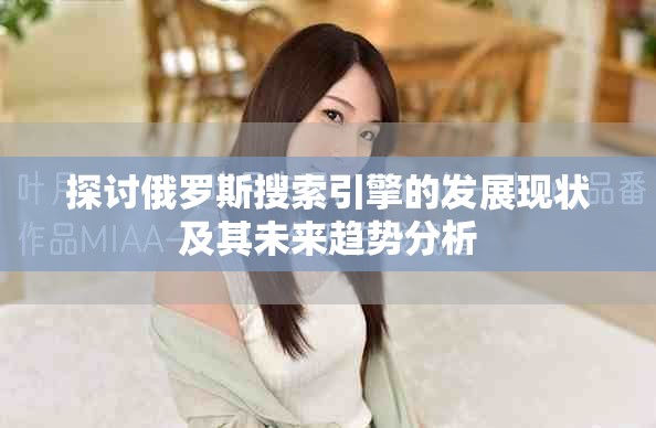 探讨俄罗斯搜索引擎的发展现状及其未来趋势分析
