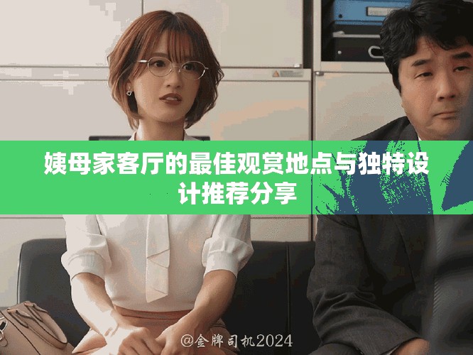 姨母家客厅的最佳观赏地点与独特设计推荐分享