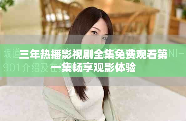 三年热播影视剧全集免费观看第一集畅享观影体验