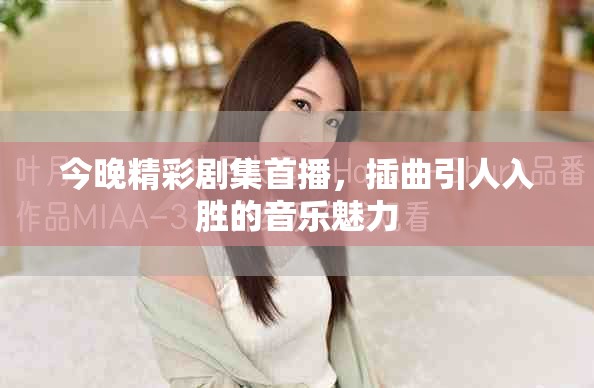 今晚精彩剧集首播，插曲引人入胜的音乐魅力