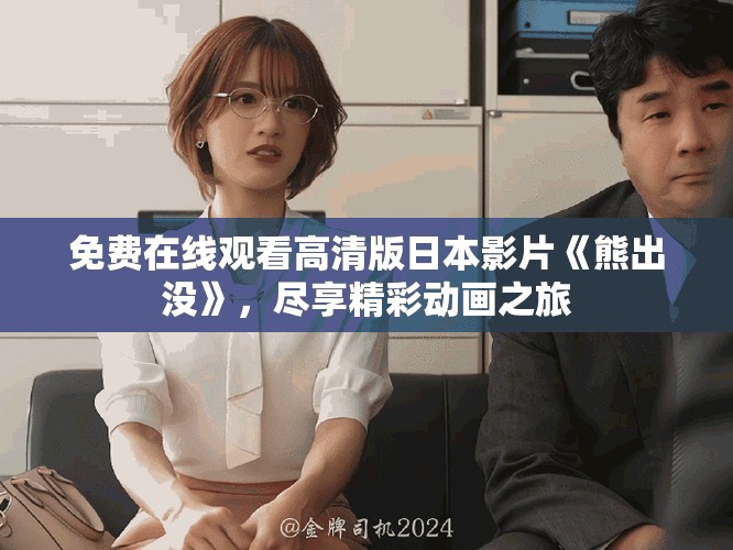 免费在线观看高清版日本影片《熊出没》，尽享精彩动画之旅