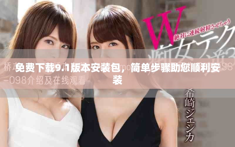 免费下载9.1版本安装包，简单步骤助您顺利安装